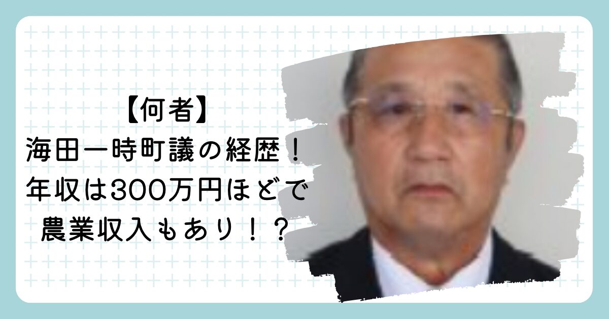 【何者】積丹町の海田一時町議の経歴!年収は300万円ほどで農業収入もあり!?