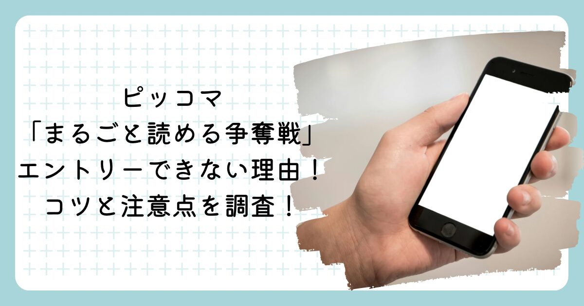 ピッコマ「まるごと読める争奪戦」エントリーできない理由!コツと注意点を調査!