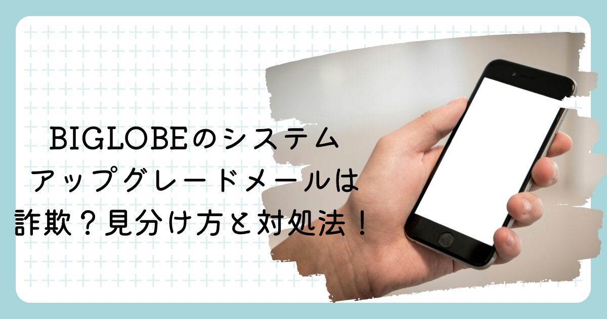 BIGLOBEのシステムアップグレードメールは詐欺?見分け方と対処法!